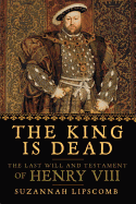 The King Is Dead: The Last Will and Testament of Henry VIII