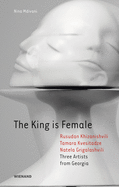 The King Is Female: Rusudan Khizanishvili, Tamara Kvesitadze, Natela Grigalashvili: Three Artists from Georgia