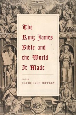 The King James Bible and the World It Made - Jeffrey, David Lyle (Editor)