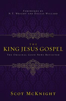 The King Jesus Gospel: The Original Good News Revisited - McKnight, Scot, and Willard, N.T. Wright and Dallas (Foreword by)