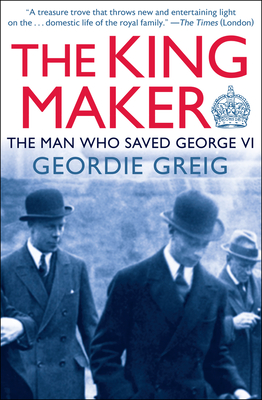 The King Maker: The Man Who Saved George VI - Greig, Geordie