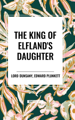 The King of Elfland's Daughter - Dunsany, Lord, and Plunkett, Edward