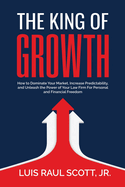 The King of Growth: How to Dominate Your Market, Increase Predictability, and Unleash the Power of Your Law Firm for Personal and Financial Freedom