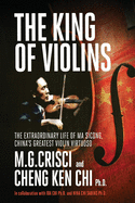 The King of Violins: The Extraordinary Life of Ma Sciong, China's Greatest Violin Virtuoso