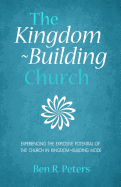The Kingdom-Building Church: Experiencing the Explosive Potential of the Church in Kingdom-Building Model