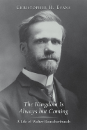 The Kingdom Is Always But Coming: A Life of Walter Rauschenbusch - Evans, Christopher H