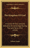 The Kingdom of God; A Course of Four Lectures Delivered at Cambridge During the Lent Term, 1912