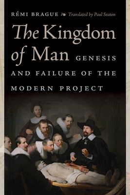 The Kingdom of Man: Genesis and Failure of the Modern Project - Brague, Rmi, and Seaton, Paul (Translated by)