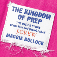 The Kingdom of Prep: The Inside Story of the Rise and (Near) Fall of J.Crew