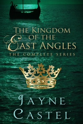 The Kingdom of the East Angles: The Complete Series: Epic Historical Romance set in Anglo-Saxon England - Burton, Tim (Editor), and Castel, Jayne