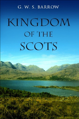 The Kingdom of the Scots: Government, Church and Society from the Eleventh to the Fourteenth Century - Barrow, G W S