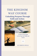 The Kingdom Way Course: Unlocking Purpose Through Faith And Action