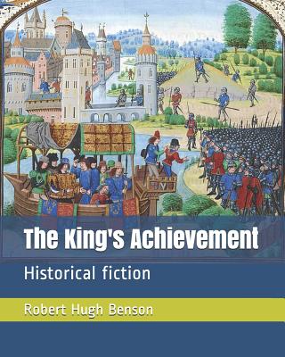 The King's Achievement: Historical Fiction - Benson, Robert Hugh