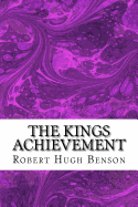 The Kings Achievement: (Robert Hugh Benson Classics Collection)