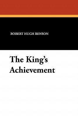 The King's Achievement - Benson, Robert Hugh, Msgr.