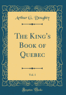 The King's Book of Quebec, Vol. 1 (Classic Reprint)