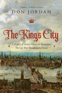 The King's City: A History of London During the Restoration: The City That Transformed a Nation