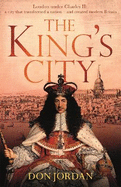 The King's City: London Under Charles II: A City That Transformed a Nation - And Created Modern Britain