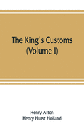 The king's customs: An Account of Maritime Revenue & Contraband Traffic in England, the Earliest times to the year 1800 (Volume I)