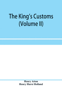 The king's customs (Volume II) An Account of maritime Revenue, Contraband, Traffic, The Introduction of free trade, and the abolition of the navigation and corn laws, from 1801 to 1855