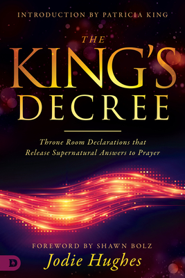 The King's Decree: Throne Room Declarations that Release Supernatural Answers to Prayer - Hughes, Jodie, and King, Patricia (Introduction by), and Bolz, Shawn (Foreword by)