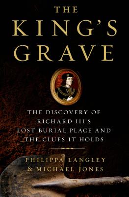 The King's Grave: The Discovery of Richard III's Lost Burial Place and the Clues It Holds - Langley, Philippa, and Jones, Michael