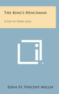 The King's Henchman: A Play in Three Acts - Millay, Edna St Vincent