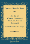 The King's Mirror (Speculum Regale-Konungs Skuggsj): Translated from the Old Norwegian (Classic Reprint)