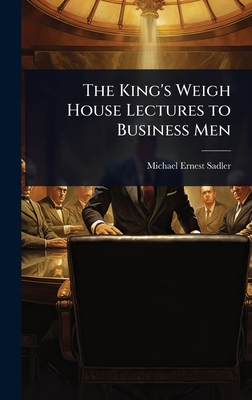 The King's Weigh House Lectures to Business Men - Sadler, Michael Ernest