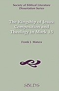 The Kingship of Jesus: Composition and Theology in Mark 15