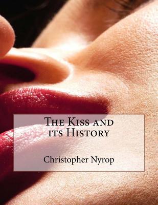 The Kiss and Its History - Nyrop, Dr Christopher, and Harvey, William Frederick (Translated by)