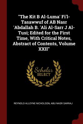 The Kit B Al-Luma' Fi'l-Tasawwuf of AB Nasr 'Abdallah B. 'Ali Al-Sarr J Al-Tusi; Edited for the First Time, With Critical Notes, Abstract of Contents, Volume XXII - Nicholson, Reynold Alleyne, and Sarraj, Abu Nasr