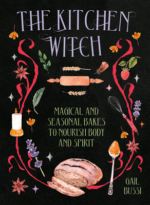 The Kitchen Witch: Magical and Seasonal Bakes to Nourish Body and Spirit - Bussi, Gail