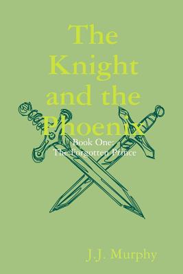 The Knight and the Phoenix: Book One: The Forgotten Prince - Murphy, J. J.