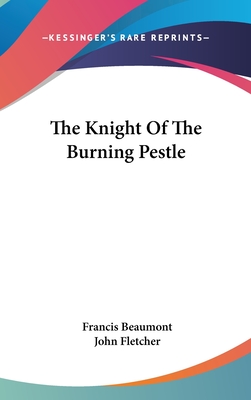 The Knight Of The Burning Pestle - Beaumont, Francis, and Fletcher, John