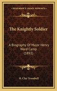 The Knightly Soldier: A Biography of Major Henry Ward Camp (1892)