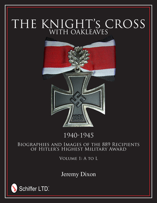 The Knight's Cross with Oakleaves, 1940-1945: Biographies and Images of the 889 Recipients of Hitler's Highest Military Award - Dixon, Jeremy