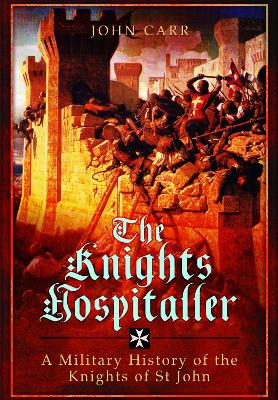 The Knights Hospitaller: A Military History of the Knights of St John - Carr, John