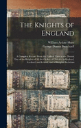 The Knights of England; a Complete Record From the Earliest Time to the Present day of the Knights of all the Orders of Chivalry in England, Scotland, and Ireland, and of Knights Bachelors