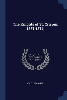 The Knights of St. Crispin, 1867-1874; - Lescohier, Don D