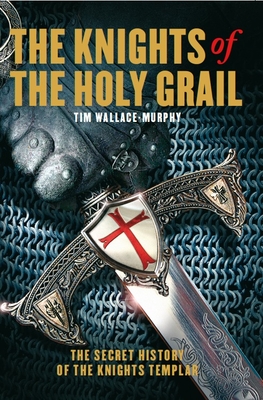 The Knights of the Holy Grail: The Secret History of The Knights Templar - Wallace-Murphy, Tim