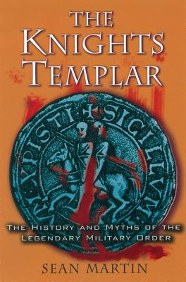 The Knights Templar: The History and Myths of the Legendary Military Order - Martin, Sean, Std