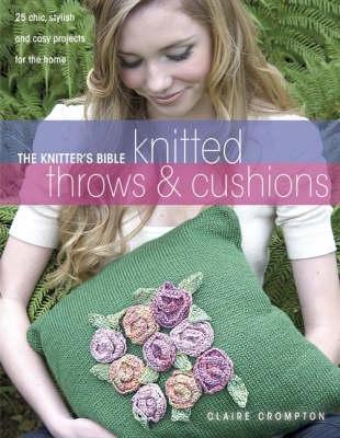 The Knitter's Bible, Knitted Throws and Cushions: 25 Chic, Stylish and Cosy Projects for Your Home - Crompton, Claire