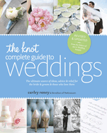 The Knot Complete Guide to Weddings: The Ultimate Source of Ideas, Advice & Relief for the Bride & Groom & Those Who Love Them
