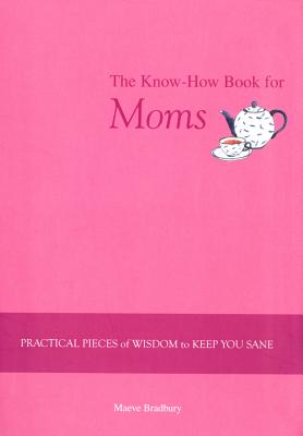 The Know-How Book for Moms: Practical Pieces of Wisdom to Keep You Sane - Bradbury, Maeve