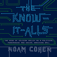 The Know-It-Alls: The Rise of Silicon Valley as a Political Powerhouse and Social Wrecking Ball