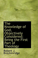 The Knowledge of God, Objectively Considered: Being the First Part of Theology