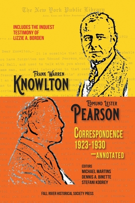 The Knowlton-Pearson Correspondence, 1923-1930: Unpublished letters between Frank Warren Knowlton and Edmund Lester Pearson on the Lizzie A. Borden case - Martins, Michael (Editor), and Binette, Dennis a (Editor), and Koorey, Stefani (Editor)