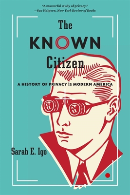 The Known Citizen: A History of Privacy in Modern America - Igo, Sarah E.