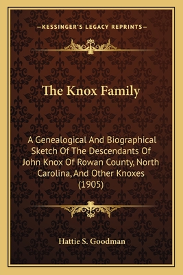 The Knox Family: A Genealogical And Biographical Sketch Of The Descendants Of John Knox Of Rowan County, North Carolina, And Other Knoxes (1905) - Goodman, Hattie S